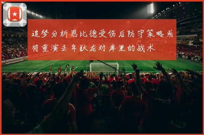 追梦分析恩比德受伤后防守策略或将重演去年狄龙对库里的战术