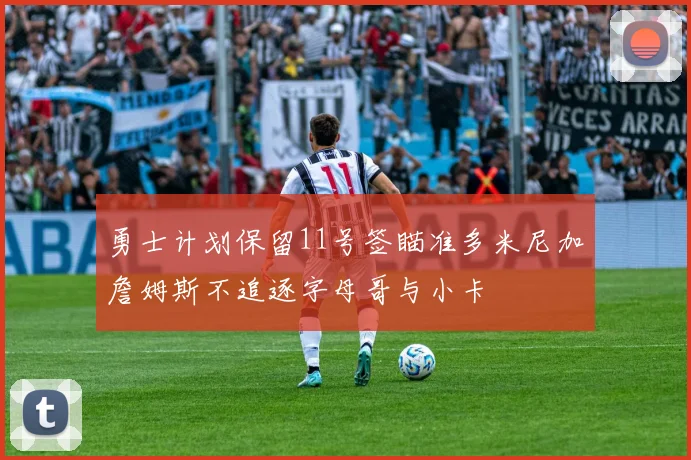 勇士计划保留11号签瞄准多米尼加詹姆斯不追逐字母哥与小卡