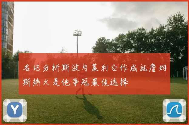 名记分析斯波与莱利合作成就詹姆斯热火是他争冠最佳选择