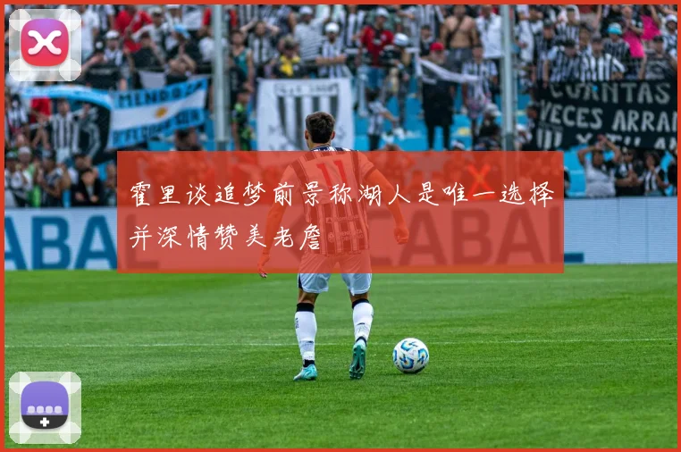 霍里谈追梦前景称湖人是唯一选择并深情赞美老詹