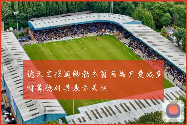 德天空报道鲍勃冬窗或离开曼城多特蒙德对其表示关注