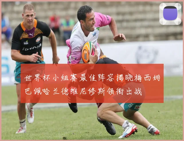 世界杯小组赛最佳阵容揭晓梅西姆巴佩哈兰德维尼修斯领衔出战