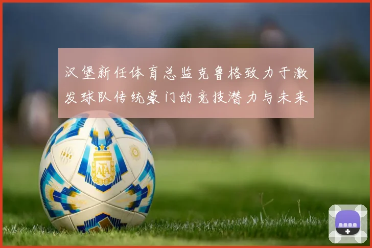 汉堡新任体育总监克鲁格致力于激发球队传统豪门的竞技潜力与未来发展
