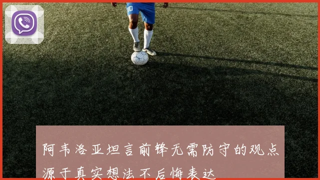 阿韦洛亚坦言前锋无需防守的观点源于真实想法不后悔表达