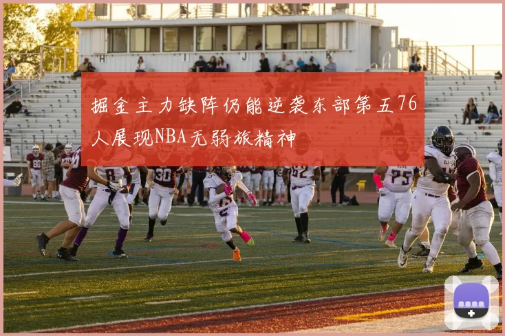掘金主力缺阵仍能逆袭东部第五76人展现NBA无弱旅精神