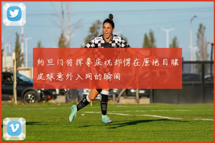 约旦门将挥拳庆祝却愣在原地目睹皮球意外入网的瞬间